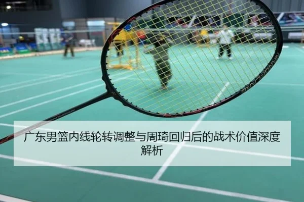 广东男篮内线轮转调整与周琦回归后的战术价值深度解析