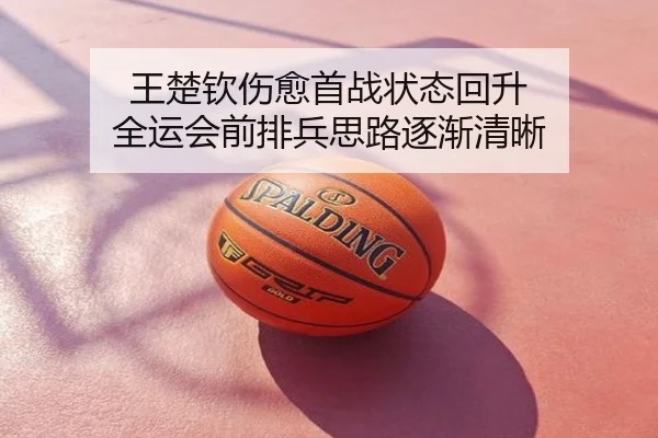 王楚钦伤愈首战状态回升 全运会前排兵思路逐渐清晰
