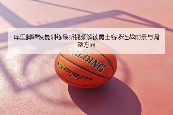 库里脚踝恢复训练最新视频解读勇士客场连战前景与调整方向